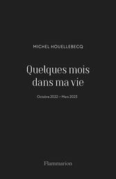 Quelques mois dans ma vie : octobre 2022-mars 2023 / Michel Houellebecq | 
